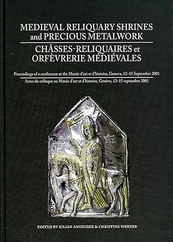 Medieval Reliquary Shrines and Precious Metalwork/ Chasses-reliquaires et orfevrerie medievales: Proceedings of a Conference at the Musee D'art Et ... Et D'histoire, Geneve, 12-15 Septembre 2001