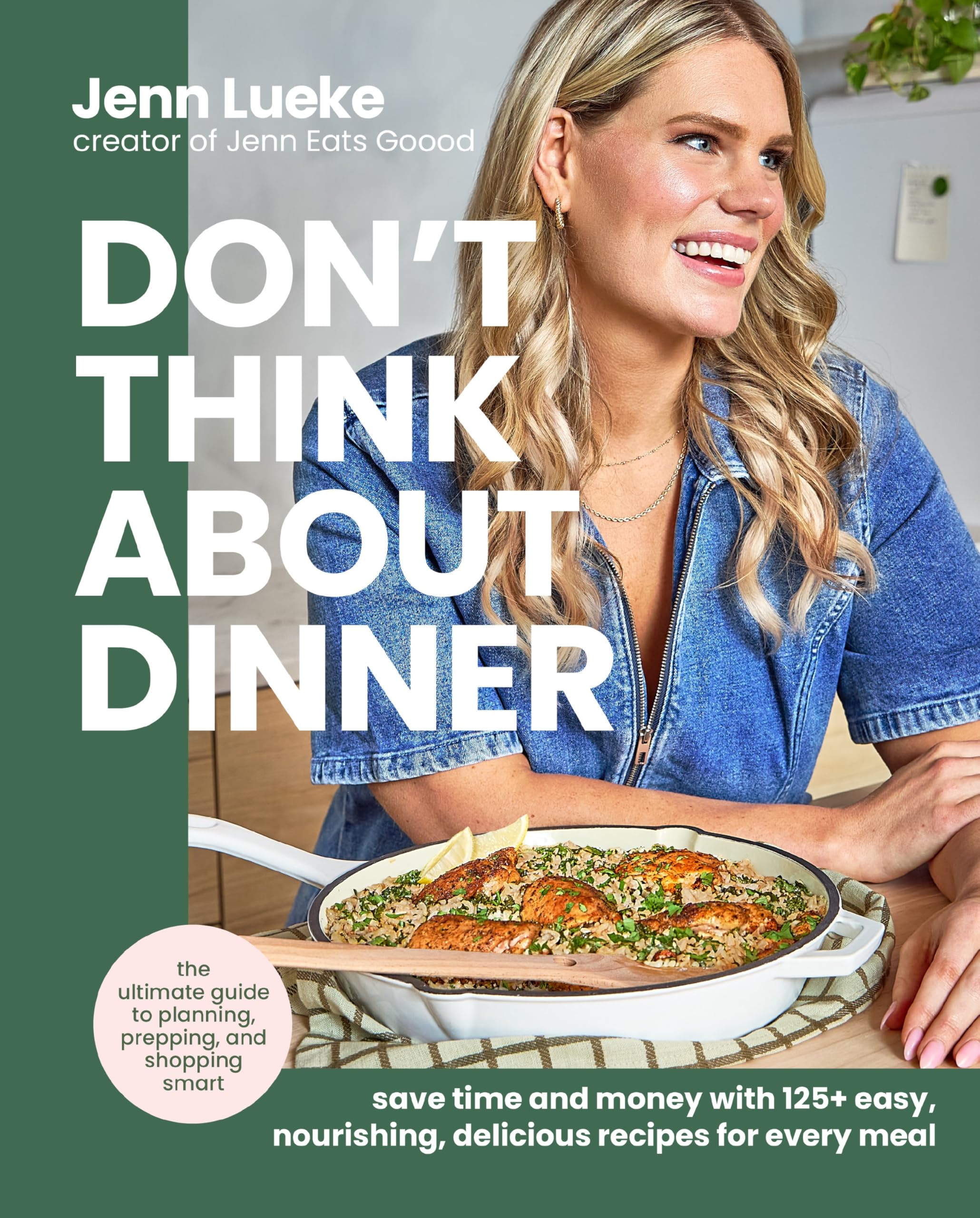 Don’t Think About Dinner: Save Time and Money with 125+ Easy, Nourishing, Delicious Recipes for Every Meal