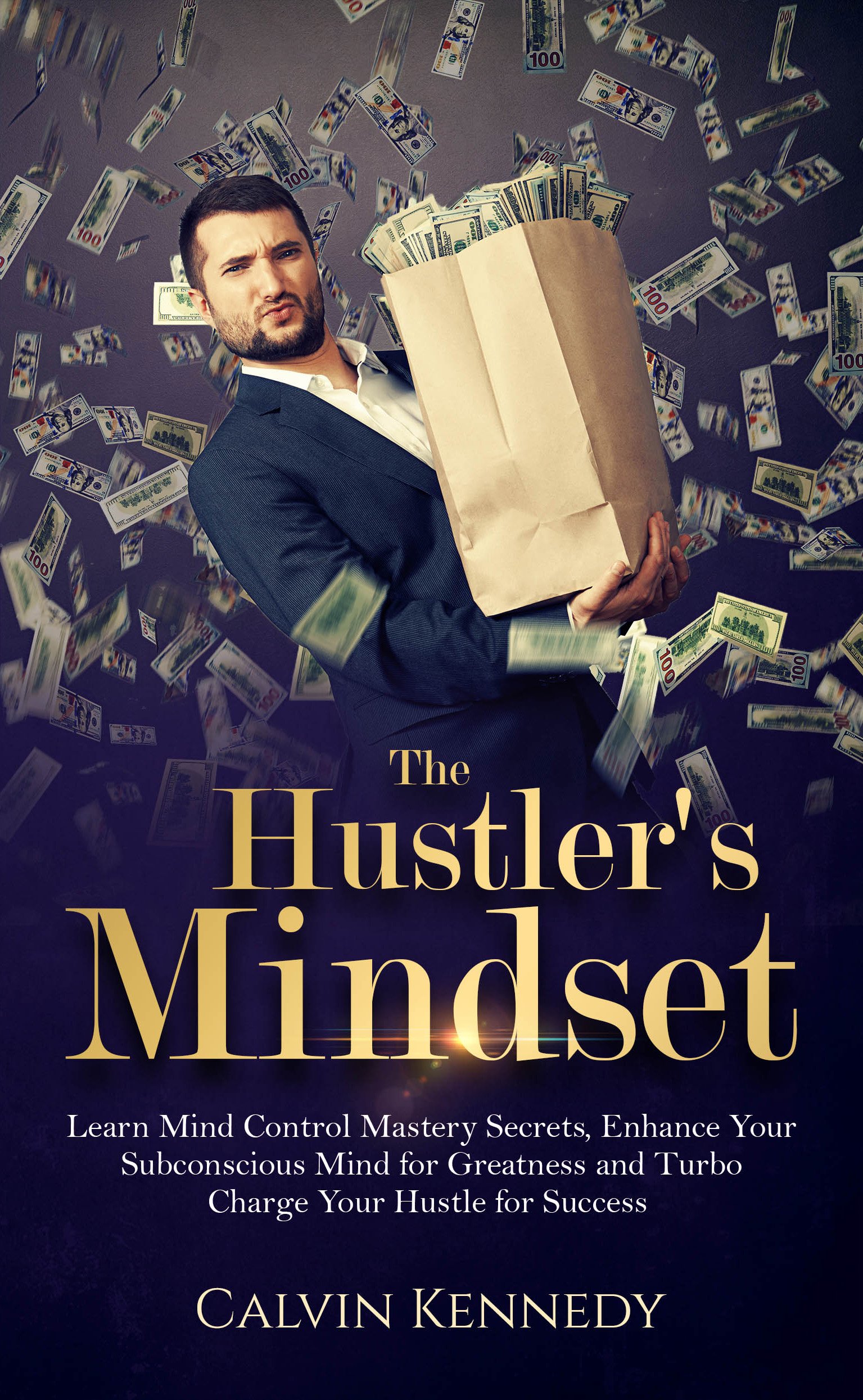 The Hustler's Mindset: Learn Mind Control Mastery Secrets, Enhance Your Subconscious Mind for Greatness and Turbo Charge Your Hustle for Success
