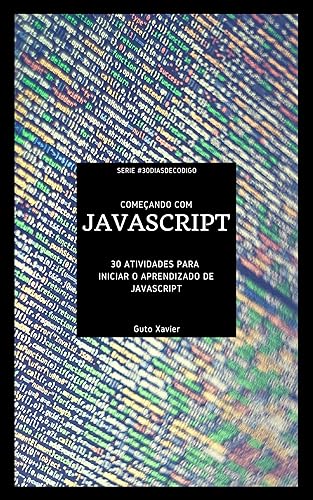 Começando com JavaScript: 30 atividades para iniciar o aprendizado de JavaScript (#30DiasDeCodigo Livro 1)