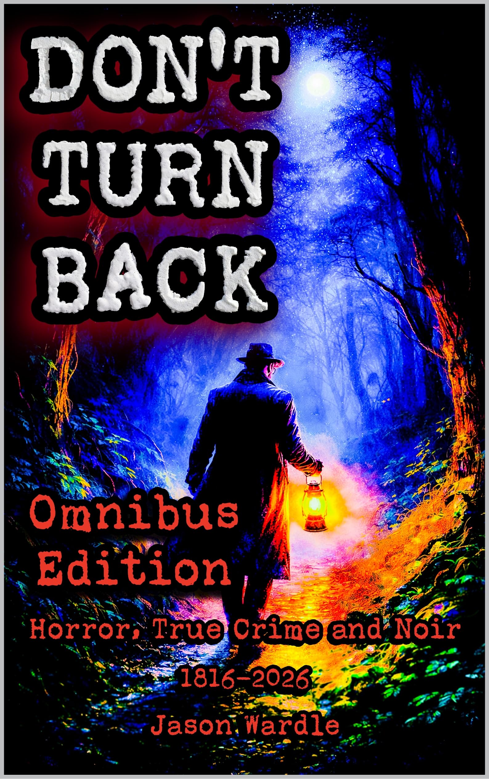 Don't Turn Back: Horror, True Crime, and Noir Omnibus Edition (1816-2026) (The Myths and the Machine Book 30)