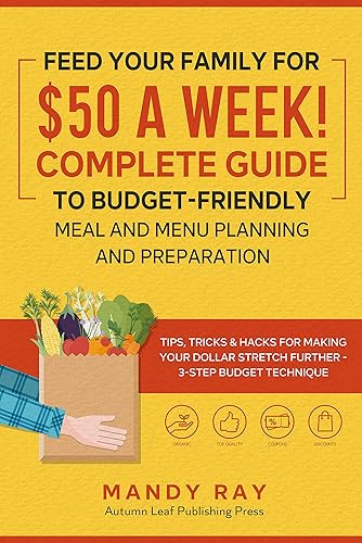 Feed Your Family for $50 a Week! Complete Guide to Budget-Friendly Meal and Menu Planning and Preparation Tips, Tricks, and Hacks for Making Your