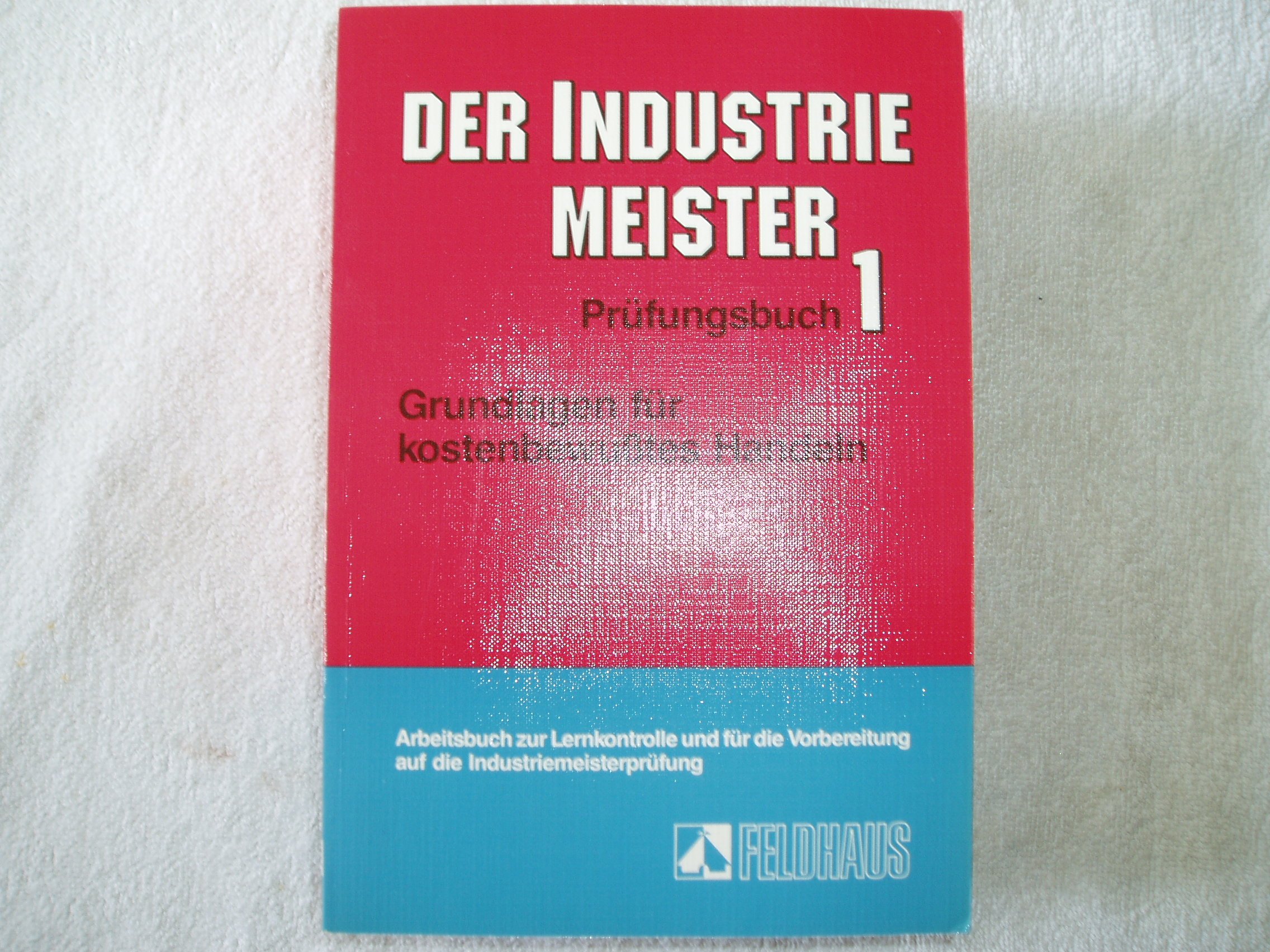 Der Industriemeister I. Prüfungsbuch. Grundlagen für kostenbewußtes Handeln