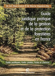 Guide juridique pratique de la gestion et de la protection forêt en France: Forêts publiques, forêts privées, haies et chemins