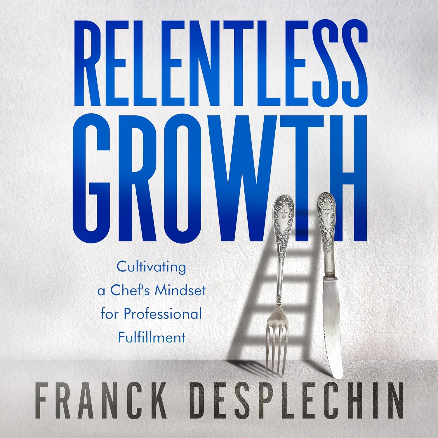 Relentless Growth: Cultivating a Chef's Mindset for Professional Fulfillment