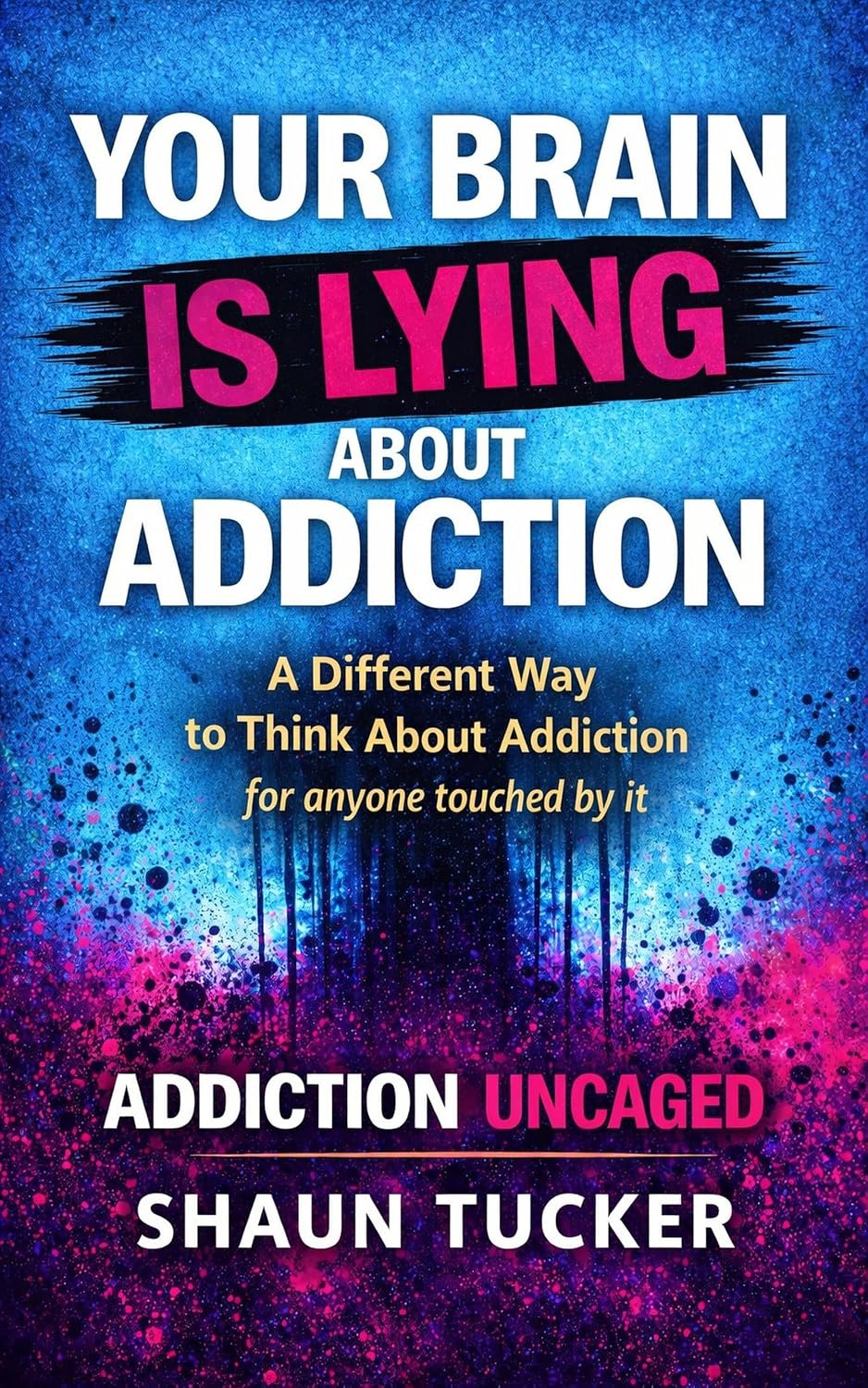 Addiction Uncaged: Your Brain Is Lying to You — A New Framework for Recovery, Identity, and Personal Freedom