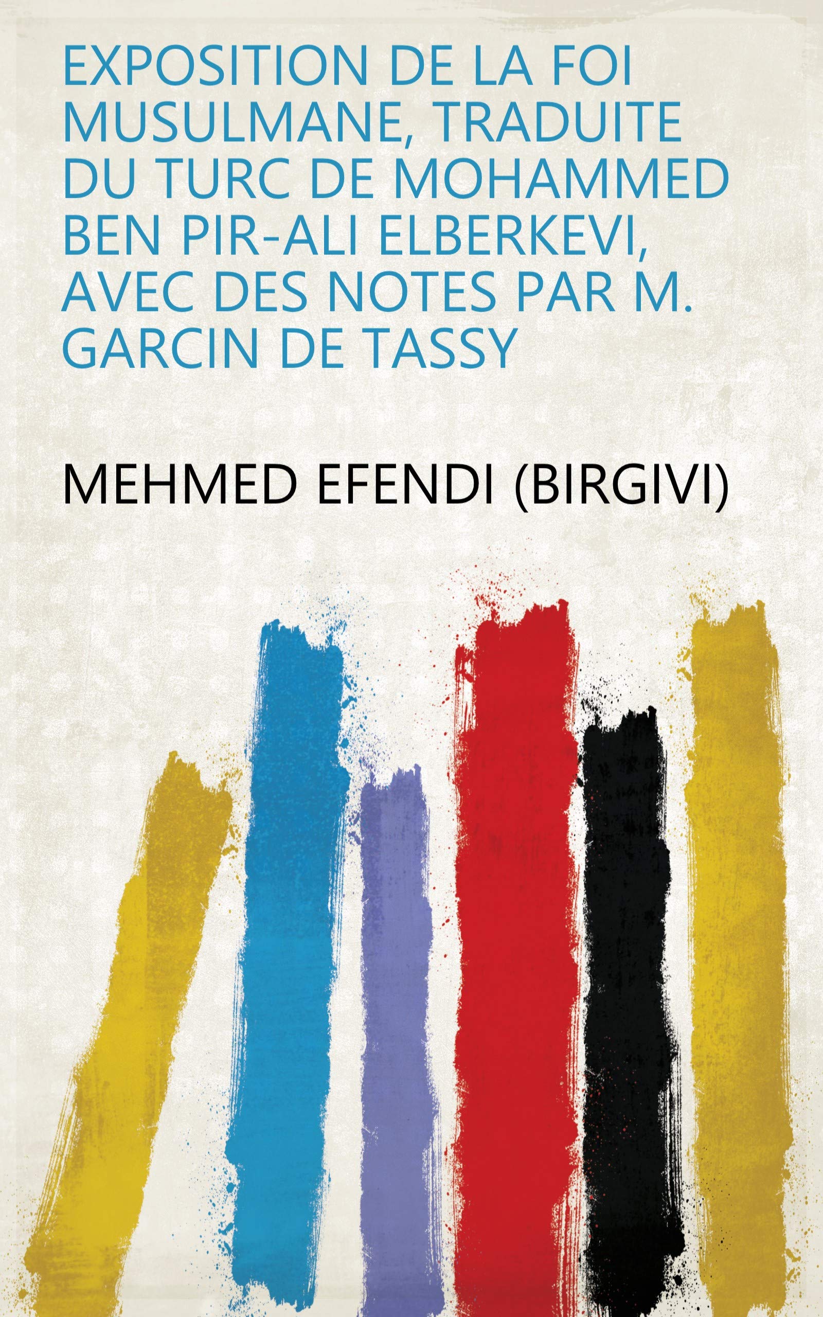 Exposition de la foi musulmane, traduite du turc de Mohammed ben Pir-Ali Elberkevi, avec des notes par M. Garcin de Tassy (French Edition)