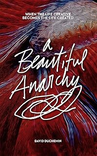 A Beautiful Anarchy: When the Life Creative Becomes the Life Created