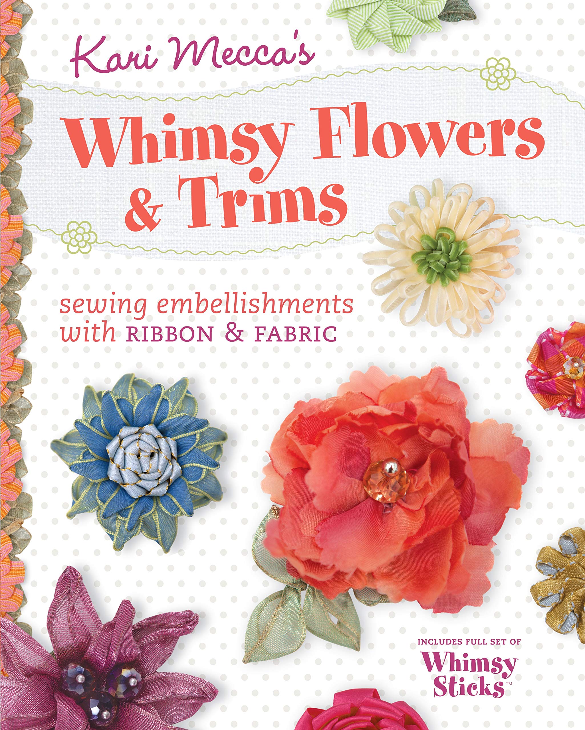Kari Mecca’s Whimsy Flowers & Trims: Sewing Embellishments with Ribbon & Fabric
