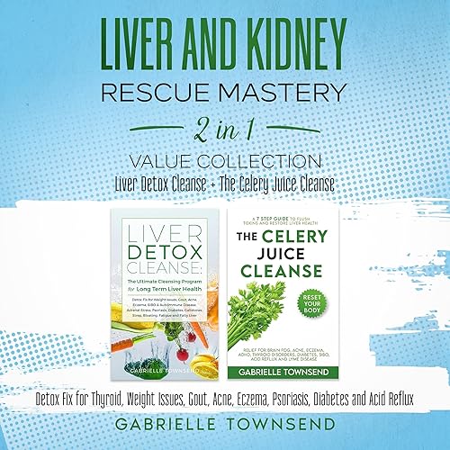 Liver and Kidney Rescue Mastery 2 in 1 Value Collection: Liver Detox Cleanse + The Celery Juice Cleanse: Detox Fix for Thyroid, Weight Issues, Gout, Acne, Eczema, Psoriasis, Diabetes and Acid Reflux