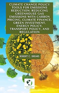 Climate Change Policy Tools for Emissions Reduction: Reducing Greenhouse Gas Emissions with Carbon Pricing, Climate Finance, Green Investment, Energy Policy, Transport Policy, and Regulation