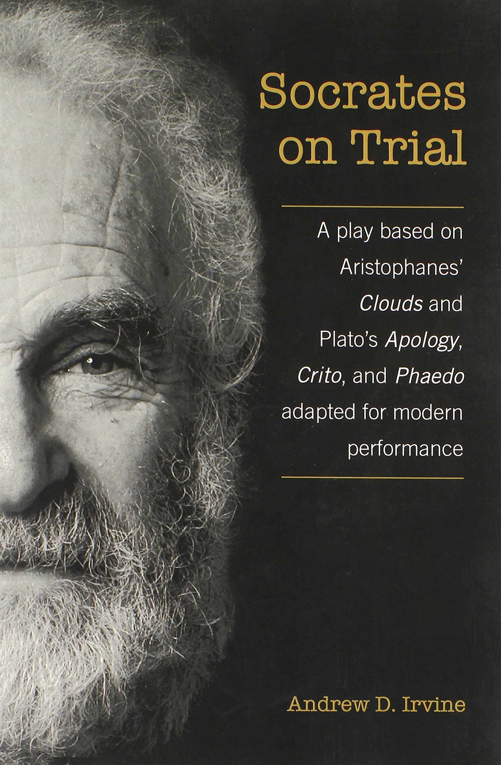 Socrates on Trial: A Play Based on Aristophane's Clouds and Plato's Apology, Crito, and Phaedo Adapted for Modern Performance