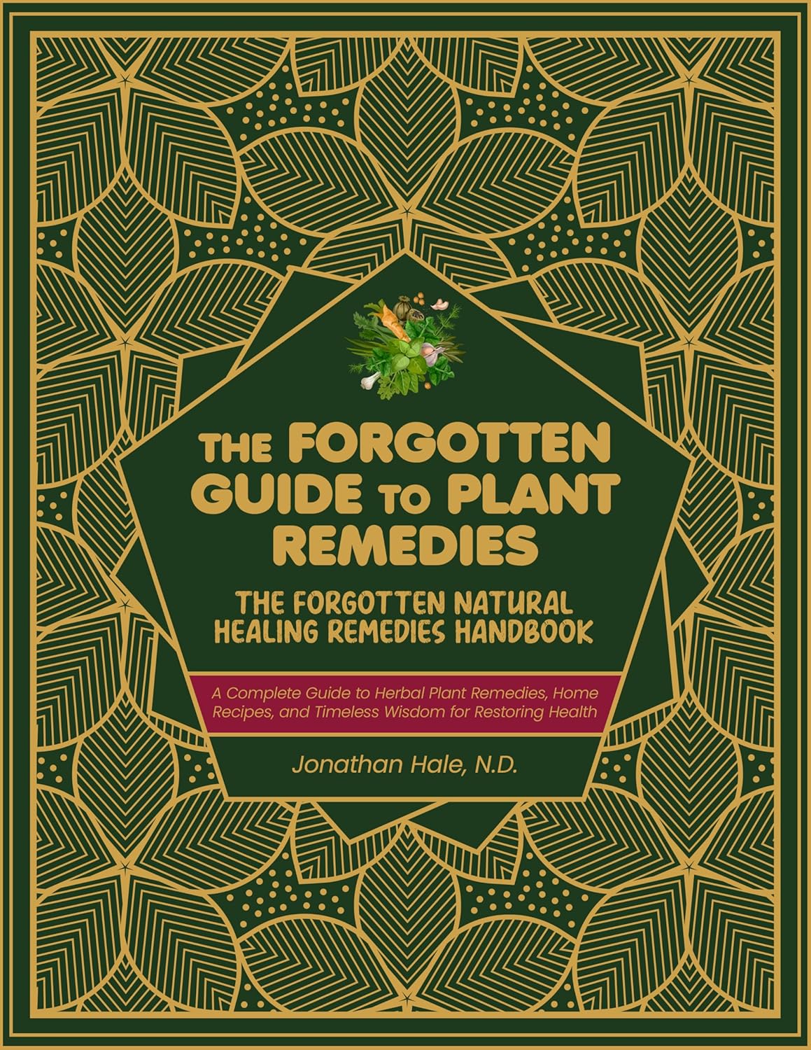 The Forgotten Natural Healing Remedies Handbook: A Complete Guide to Herbal Plant Remedies, Home Recipes, and Timeless Wisdom for Restoring Health Naturally
