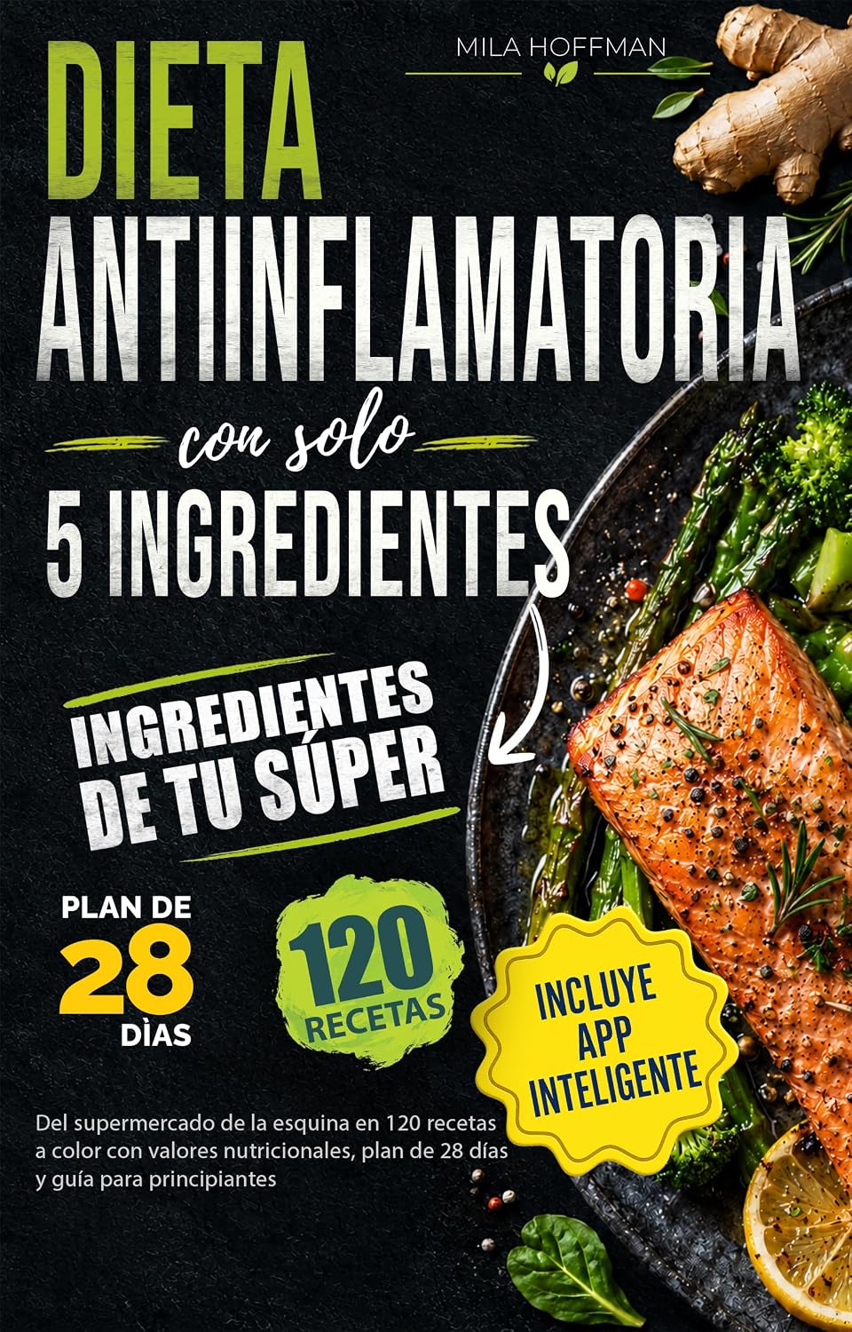 Dieta Antiinflamatoria con solo 5 ingredientes: Del supermercado de la esquina en 120 recetas a color con valores nutricionales, plan de 28 días y guía para principiantes (Spanish Edition)
