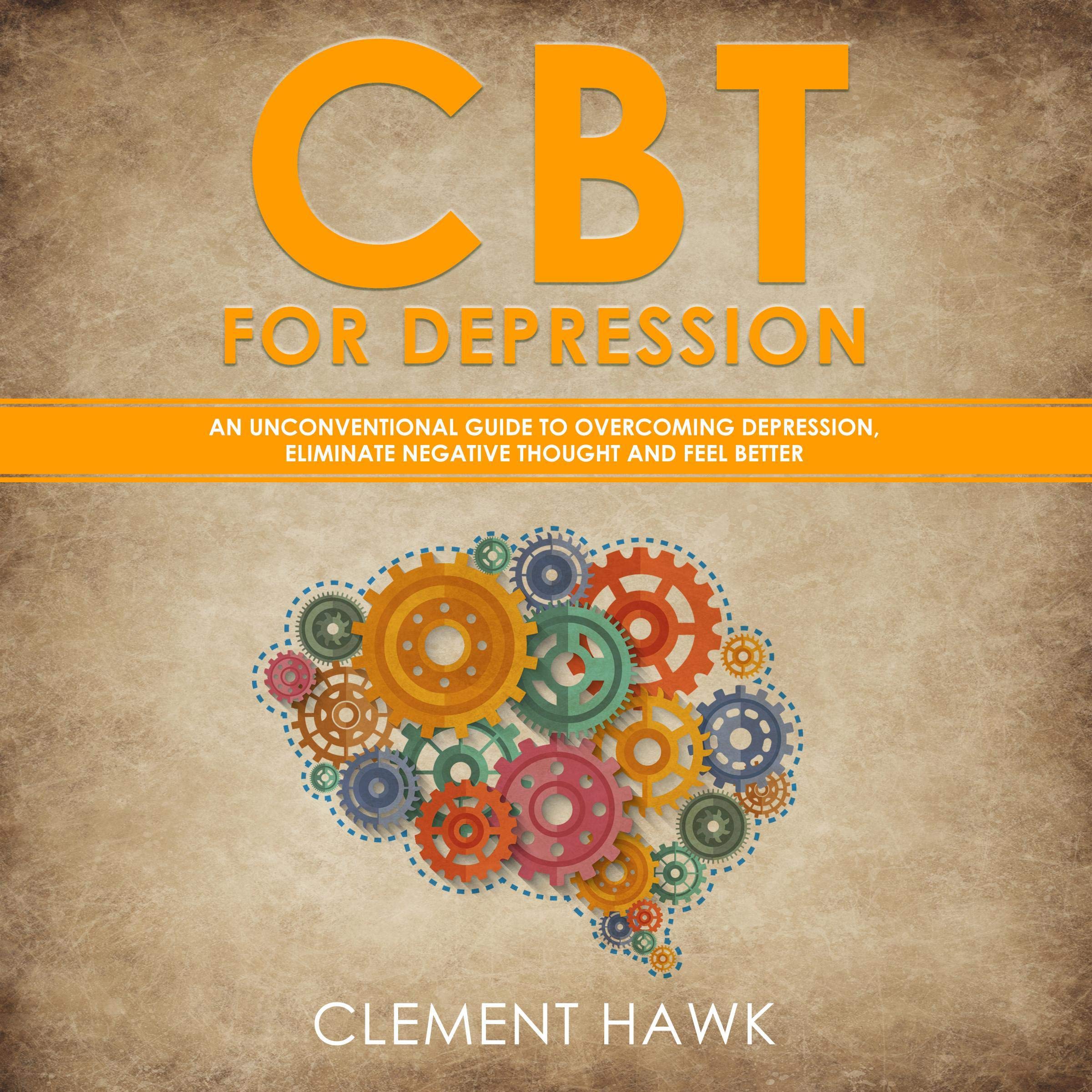 CBT for Depression: An Unconventional Guide to Overcome Depression, Eliminate Negative Thoughts, and Feel Better