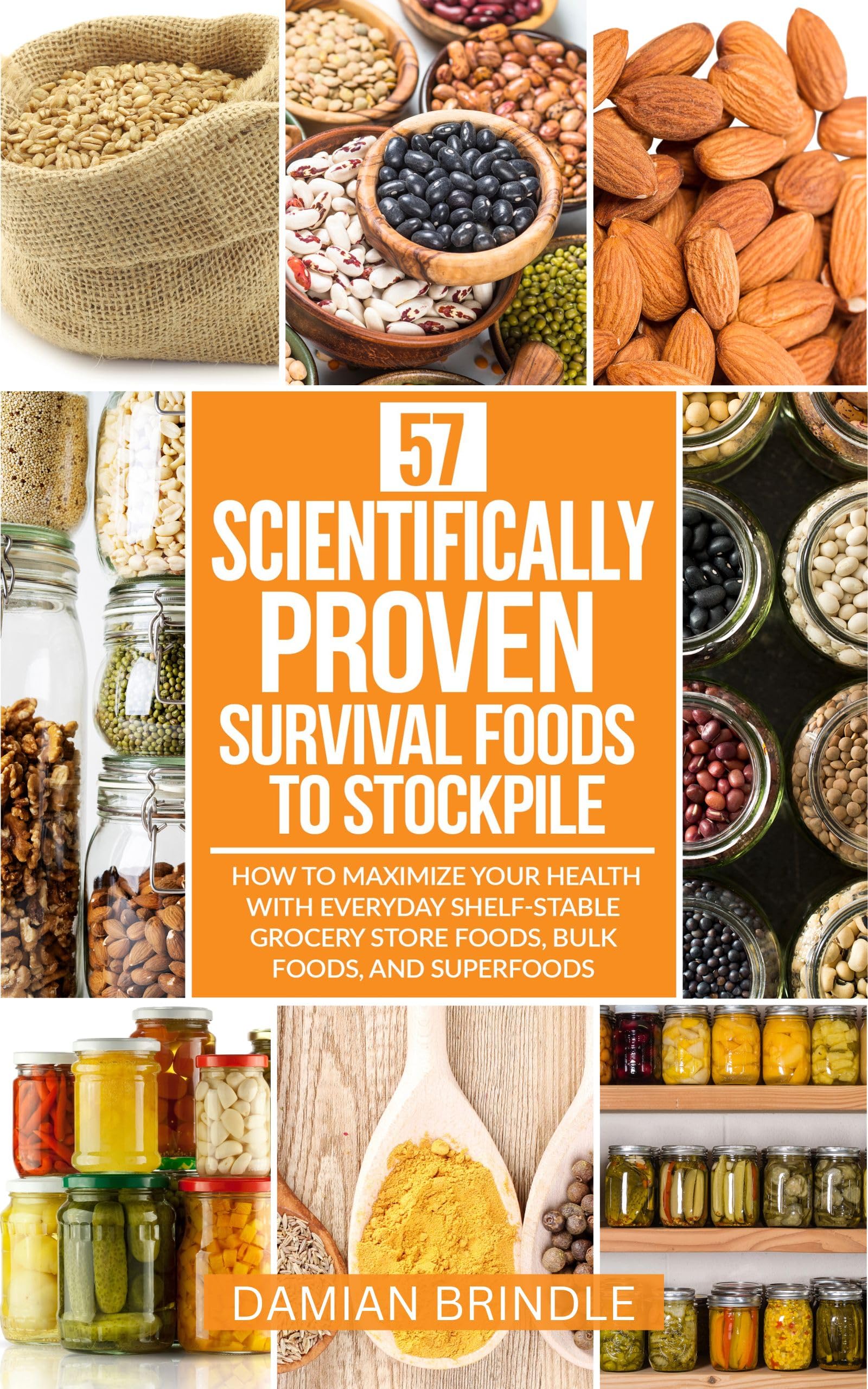 57 Scientifically-Proven Survival Foods to Stockpile: How to Maximize Your Health With Everyday Shelf-Stable Grocery Store Foods, Bulk Foods, And Superfoods (The Survival Collection) Kindle Edition