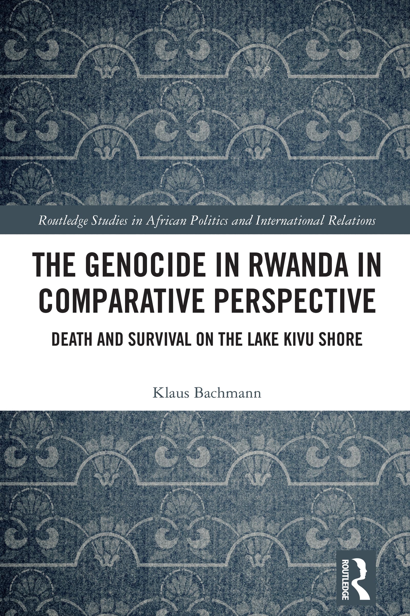 The Genocide in Rwanda in Comparative Perspective: Death and Survival on the Lake Kivu Shore (Routledge Studies in African Politics and International Relations)