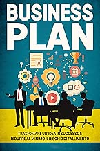 Business Plan La guida definitiva per trasformare unidea in successo e ridurre al minimo il rischio di fallimento