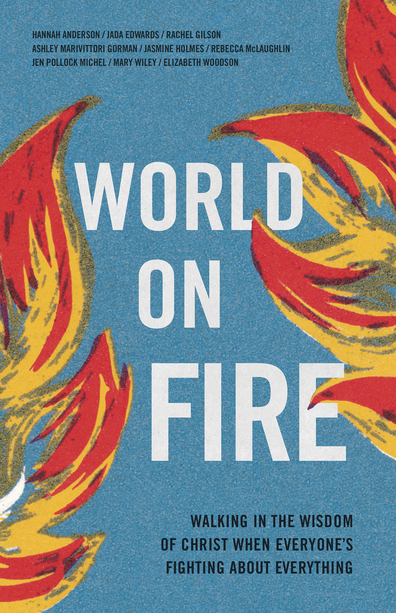 World on Fire: Walking in the Wisdom of Christ When Everyone's Fighting about Everything: Walking in the Wisdom of Christ When Everyone's Fighting about Everything