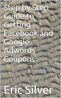 Eric Silver Step by Step Guide to Getting Facebook and Google Adwords Coupons