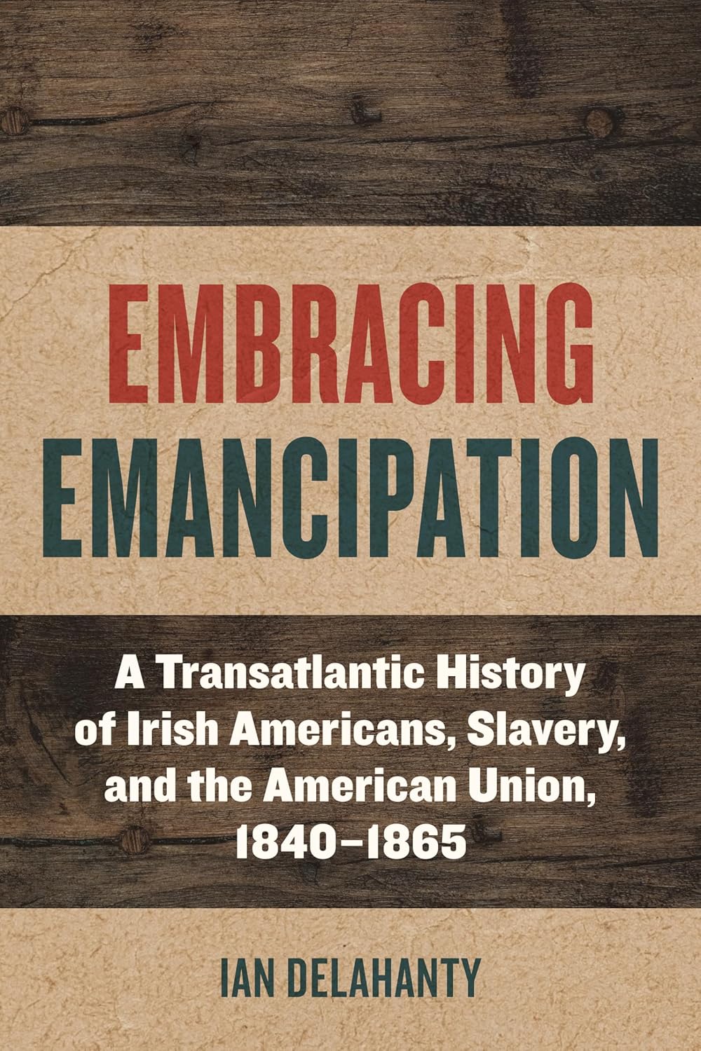 Embracing Emancipation: A Transatlantic History of Irish Americans, Slavery, and the American Union, 1840-1865 (Reconstructing America)      1st Edition