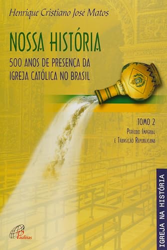 Nossa História - Tomo 2 - 500 anos de presença da Igreja Católica no Brasil: Período Imperial e transição republicana