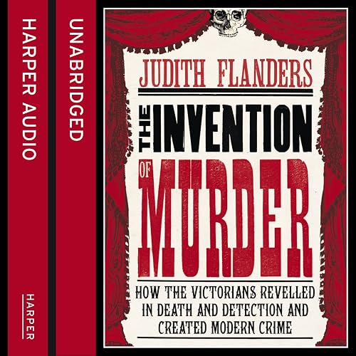 The Invention of Murder: How the Victorians Revelled in Death and Detection and Created Modern Crime