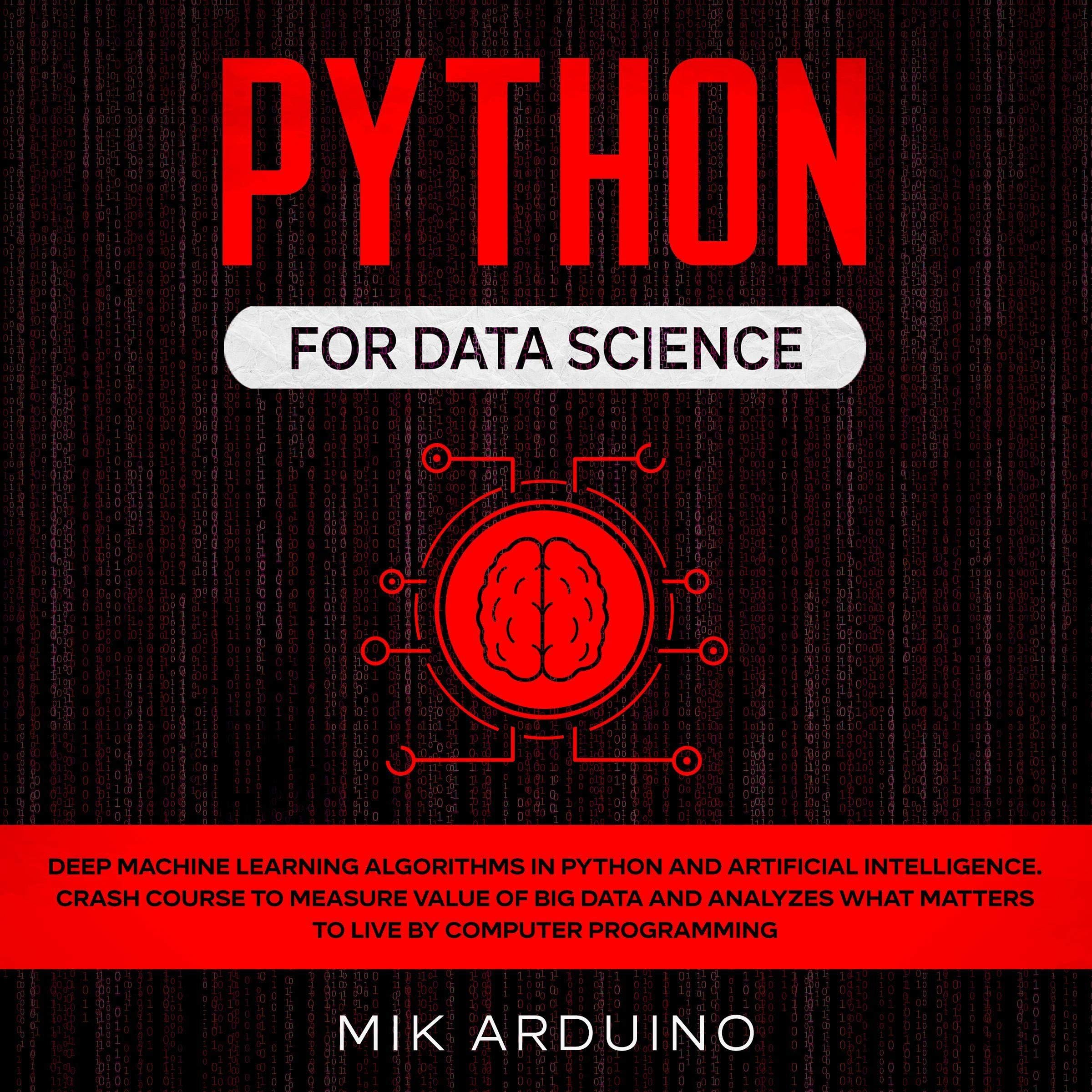 Python for Data Science: Deep Machine Learning Algorithms in Python and Artificial Intelligence. Crash Course to Measure Value of Big Data and Analyzes What Matters to Live by Computer Programming