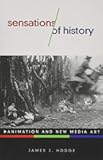 Sensations of History: Animation and New Media Art (Volume 57) (Electronic Mediations)