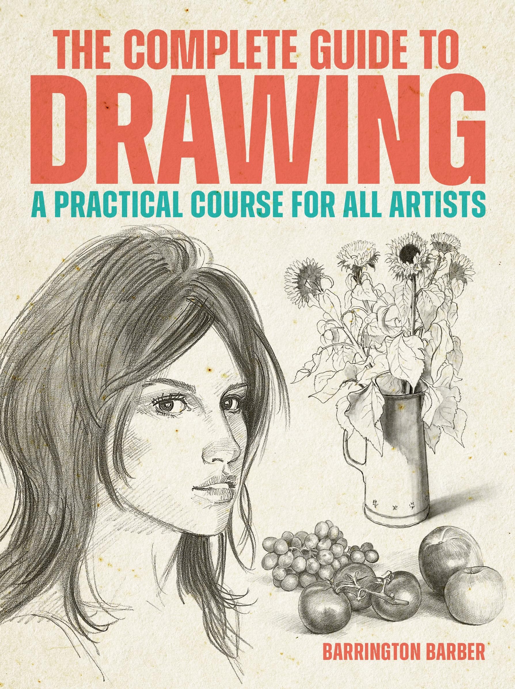 The Complete Guide to Drawing : A Practical Course for All Artists