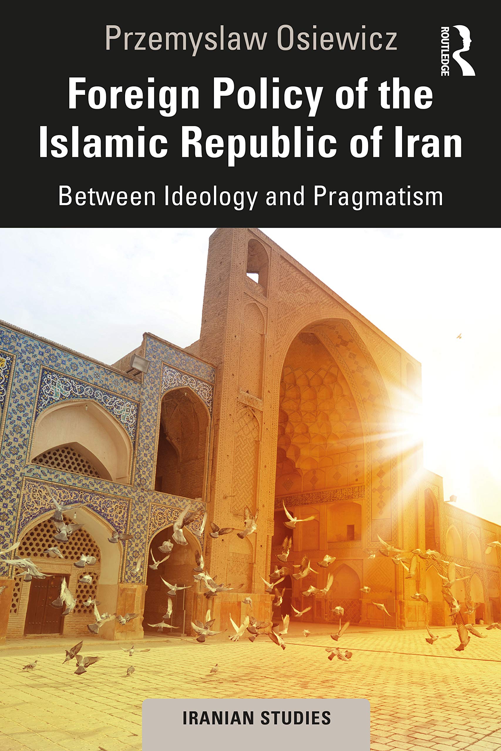 Foreign Policy of the Islamic Republic of Iran: Between Ideology and Pragmatism (Iranian Studies)