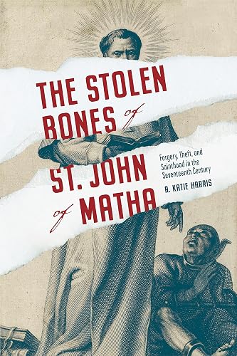The Stolen Bones of St. John of Matha: Forgery, Theft, and Sainthood in the Seventeenth Century
