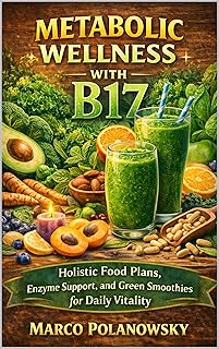 Metabolic Wellness with B17: Holistic Food Plans, Enzyme Support, and Green Smoothies for Daily Vitality