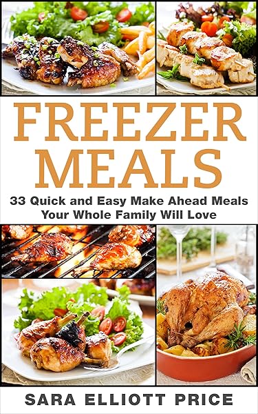 Freezer Meals: 33 Quick and Easy Make Ahead Meals Your Whole Family Will Love (Make Ahead Recipes, Freezer Cooking)