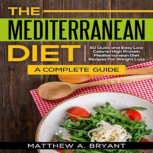 The Mediterranean Diet: A Complete Guide: 50 Quick and Easy Low Calorie/High Protein Mediterranean Diet Recipes for Weight Loss