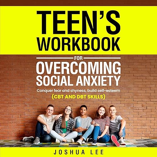 Teen's Workbook for Overcoming Social Anxiety: Conquer Fear and Shyness, Build Self-Esteem (CBT and DBT Skills)