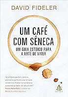 Um café com Sêneca: Um guia estoico para a arte de viver