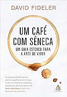 Um café com Sêneca: Um guia estoico para a arte de viver