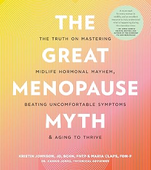 The Great Menopause Myth The Truth on Mastering Midlife Hormonal Mayhem, Beating Uncomfortable Symptoms, and Aging to Thrive