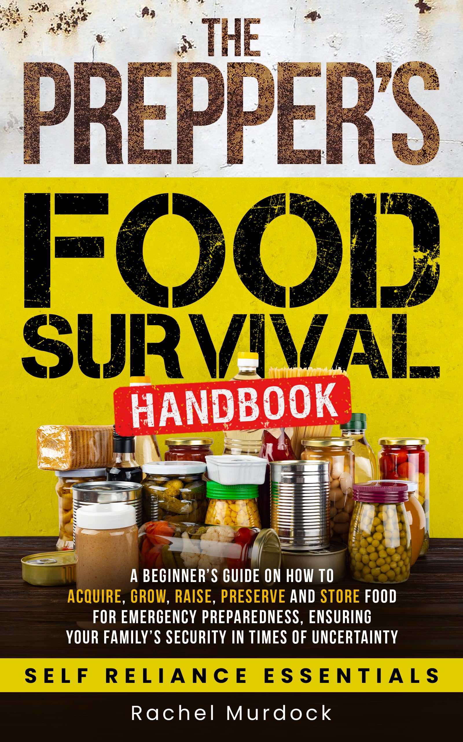 The Prepper's Food Survival Handbook: A Beginner's Guide on How to Acquire, Grow, Raise, Preserve, and Store Food for Emergency Preparedness, Ensuring ... (Self Reliance Essentials Book 2)
