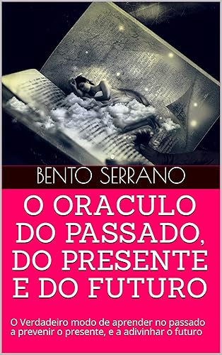 O ORACULO DO PASSADO, DO PRESENTE E DO FUTURO: O Verdadeiro modo de aprender no passado a prevenir o presente, e a adivinhar o futuro