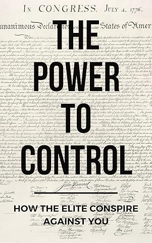 The Power To Control: How The Elite Conspire Against You (Deconstructing America Book 1)