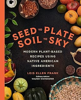 Seed to Plate, Soil to Sky: Modern Plant-Based Recipes using Native American Ingredients