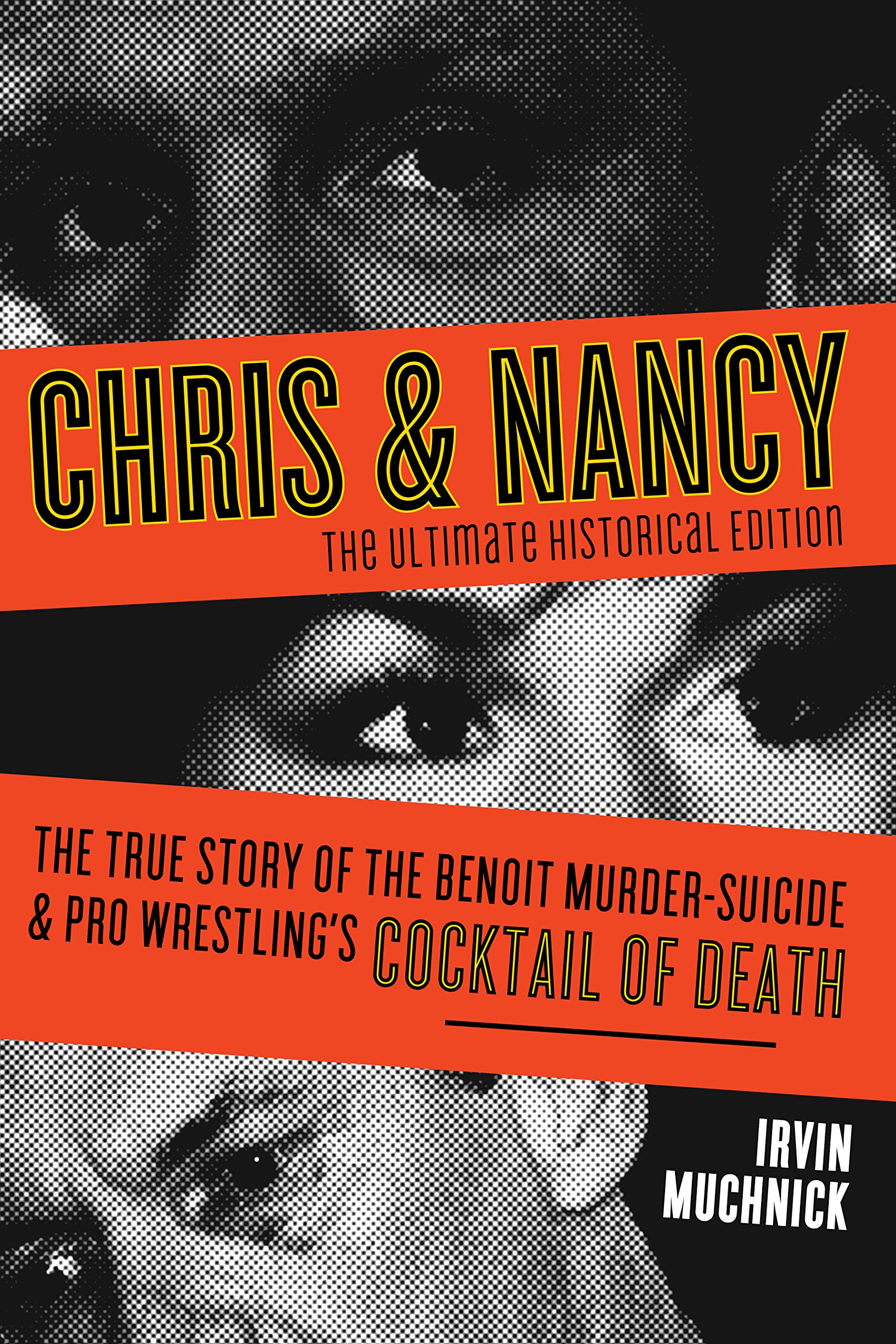 Chris & Nancy: The True Story of the Benoit Murder-Suicide and Pro Wrestling’s Cocktail of Death, The Ultimate Historical Edition
