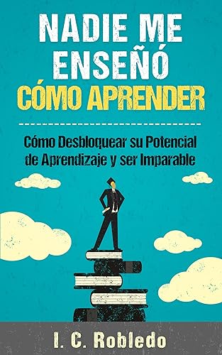 Nadie Me Enseñó Cómo Aprender Cómo Desbloquear su Potencial de Aprendizaje y Ser Imparable (Domine Su Mente, Transforme Su Vida) (Spanish Edition)