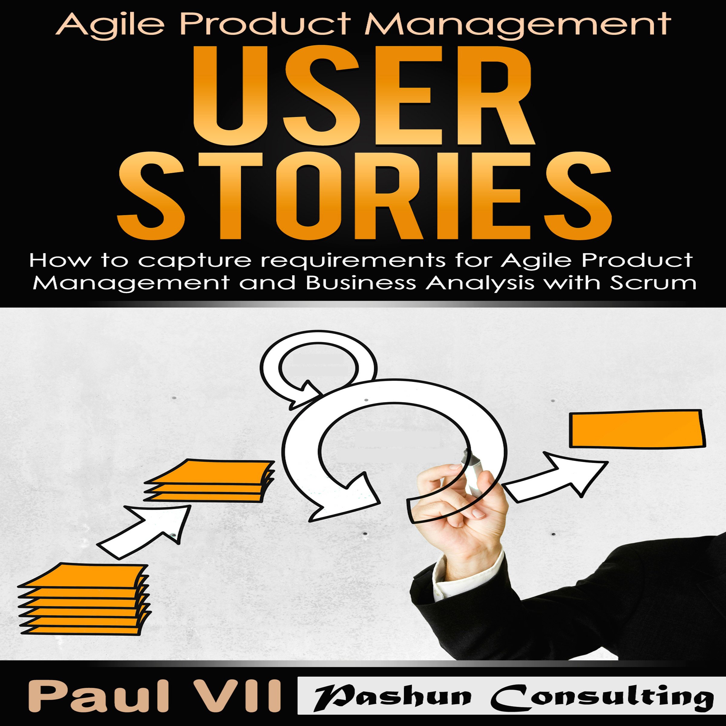 Agile Product Management: User Stories: How to Capture Requirements for Agile Product Management and Business Analysis with Scrum