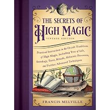 The Secrets of High Magic Vintage Edition Practical Instruction in the Occult Traditions of High Magic, Including Tree of Life, Astrology, Tarot, ... Processes, and Further Advanced Techniques