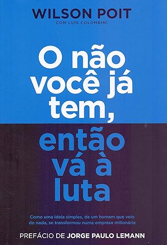 O não você já tem, então vá à luta: Como uma ideia simples, de um homem que veio do nada, se transformou numa empresa milionária