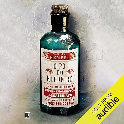 O pó do herdeiro: Uma história sobre veneno, assassinato e o nascimento da ciência forense moderna