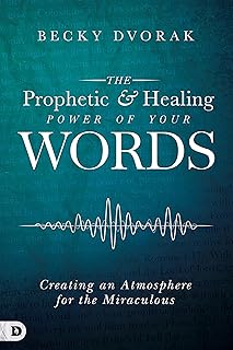 The Prophetic and Healing Power of Your Words: Creating an Atmosphere for the Miraculous